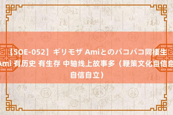 【SOE-052】ギリモザ Amiとのパコパコ同棲生活 Ami 有历史 有生存 中轴线上故事多（鞭策文化自信自立）
