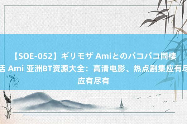 【SOE-052】ギリモザ Amiとのパコパコ同棲生活 Ami 亚洲BT资源大全：高清电影、热点剧集应有尽有