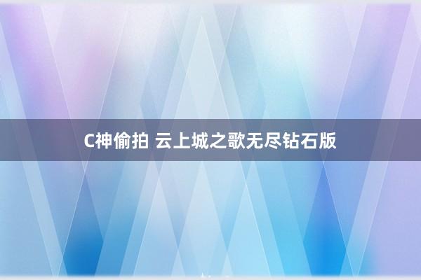 C神偷拍 云上城之歌无尽钻石版
